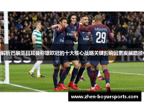 解析巴黎圣日耳曼称雄欧冠的十大核心战略关键影响因素发展路径