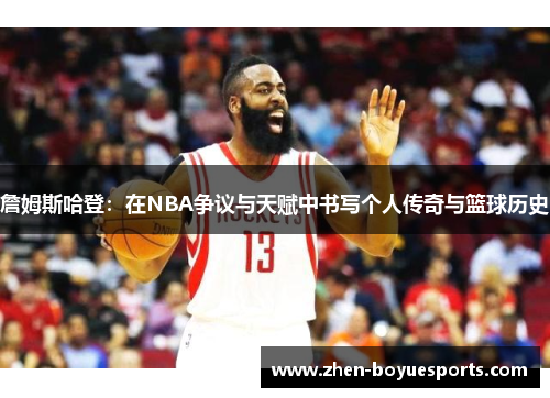 詹姆斯哈登:在NBA争议与天赋中书写个人传奇与篮球历史 詹姆斯哈登:在NBA争议与天赋中书写个人传奇与篮球历史