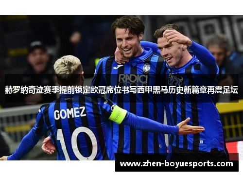 赫罗纳奇迹赛季提前锁定欧冠席位书写西甲黑马历史新篇章再震足坛