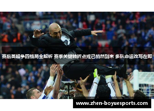 赛后英超争四格局全解析 赛季关键转折点或已悄然到来 多队命运改写在即 赛后英超争四格局全解析 赛季关键转折点或已悄然到来 多队命运改写在即