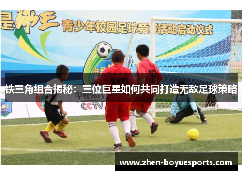 铁三角组合揭秘:三位巨星如何共同打造无敌足球策略 铁三角组合揭秘:三位巨星如何共同打造无敌足球策略