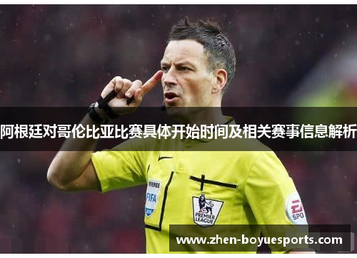 阿根廷对哥伦比亚比赛具体开始时间及相关赛事信息解析 阿根廷对哥伦比亚比赛具体开始时间及相关赛事信息解析