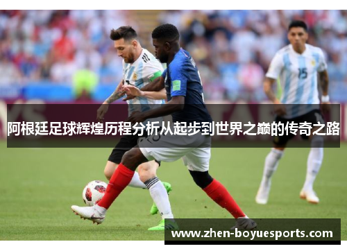 阿根廷足球辉煌历程分析从起步到世界之巅的传奇之路 阿根廷足球辉煌历程分析从起步到世界之巅的传奇之路