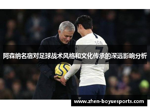 阿森纳名宿对足球战术风格和文化传承的深远影响分析 阿森纳名宿对足球战术风格和文化传承的深远影响分析