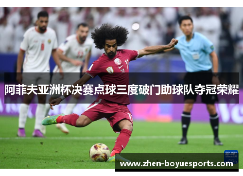 阿菲夫亚洲杯决赛点球三度破门助球队夺冠荣耀 阿菲夫亚洲杯决赛点球三度破门助球队夺冠荣耀