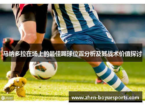 马纳多拉在场上的最佳踢球位置分析及其战术价值探讨 马纳多拉在场上的最佳踢球位置分析及其战术价值探讨