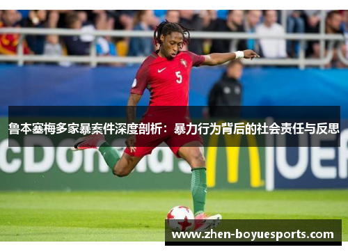 鲁本塞梅多家暴案件深度剖析:暴力行为背后的社会责任与反思 鲁本塞梅多家暴案件深度剖析:暴力行为背后的社会责任与反思